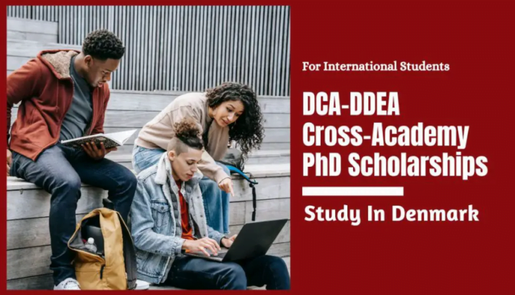  DCA-DDEA Cross-Academy PhD Scholarships in Denmark: Bridging Frontiers in Research