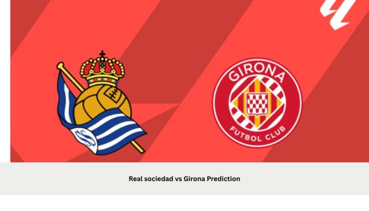 Real sociedad vs Girona Prediction: Result, Live, Stats, Lineups, H2H